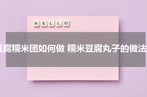 豆腐糯米团如何做 糯米豆腐丸子的做法