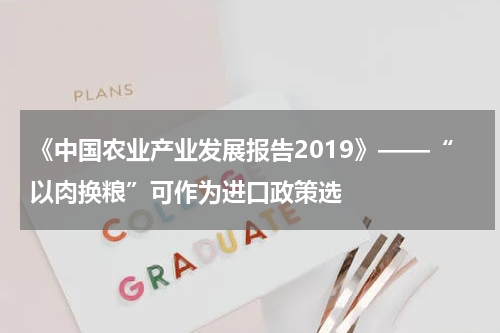 《中国农业产业发展报告2019》——“以肉换粮”可作为进口政策选