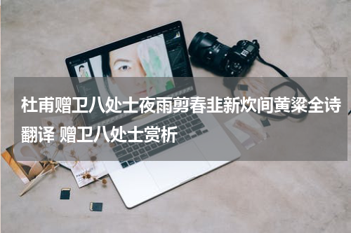 杜甫赠卫八处士夜雨剪春韭新炊间黄粱全诗翻译 赠卫八处士赏析