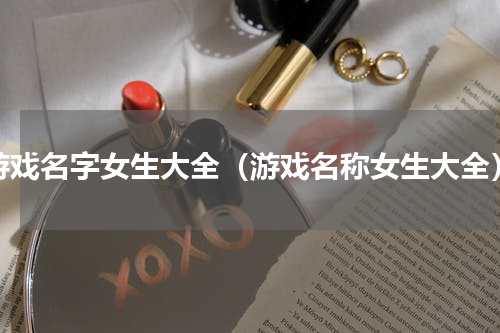 游戏名字女生大全（游戏名称女生大全）