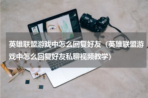 英雄联盟游戏中怎么回复好友（英雄联盟游戏中怎么回复好友私聊视频教学）