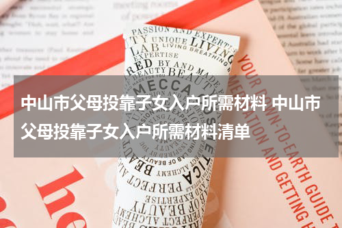 中山市父母投靠子女入户所需材料 中山市父母投靠子女入户所需材料清单