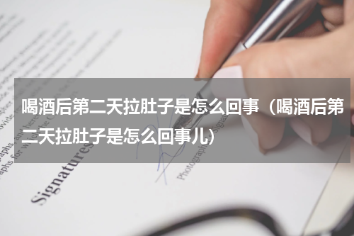 喝酒后第二天拉肚子是怎么回事（喝酒后第二天拉肚子是怎么回事儿）