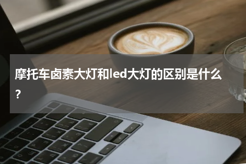 摩托车卤素大灯和led大灯的区别是什么？