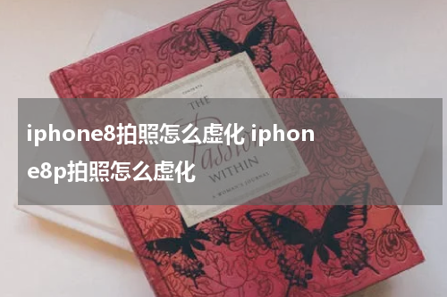 iphone8拍照怎么虚化 iphone8p拍照怎么虚化