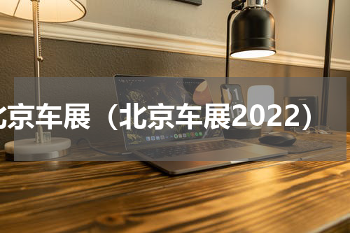北京车展（北京车展2022）