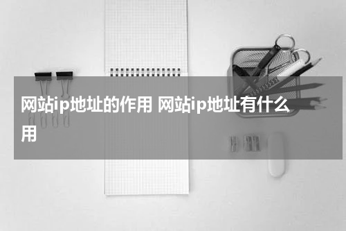 网站ip地址的作用 网站ip地址有什么用
