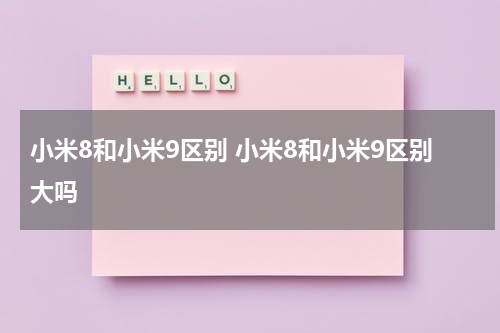 小米8和小米9区别 小米8和小米9区别大吗