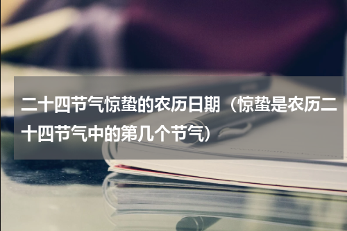 二十四节气惊蛰的农历日期（惊蛰是农历二十四节气中的第几个节气）