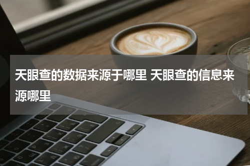 天眼查的数据来源于哪里 天眼查的信息来源哪里