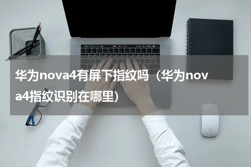 华为nova4有屏下指纹吗（华为nova4指纹识别在哪里）