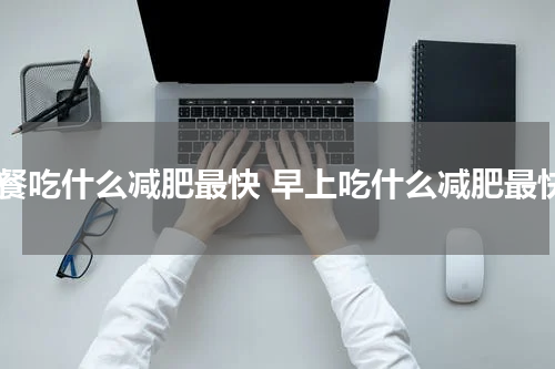 早餐吃什么减肥最快 早上吃什么减肥最快