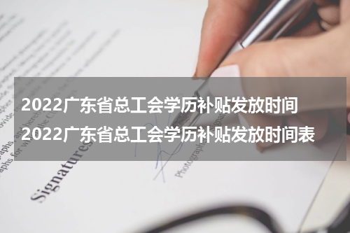 2022广东省总工会学历补贴发放时间 2022广东省总工会学历补贴发放时间表