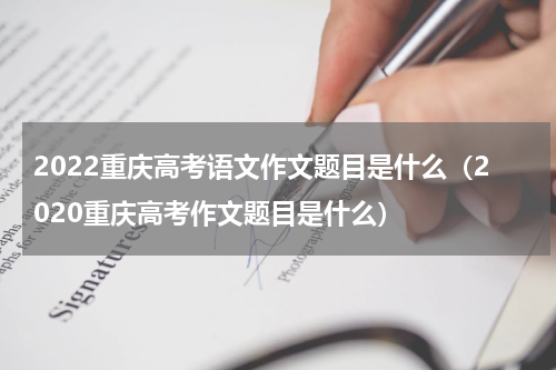 2022重庆高考语文作文题目是什么（2020重庆高考作文题目是什么）