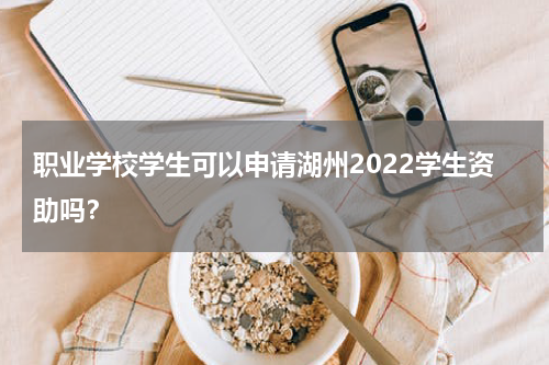 职业学校学生可以申请湖州2022学生资助吗？