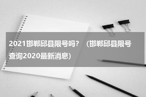 2021邯郸邱县限号吗？（邯郸邱县限号查询2020最新消息）