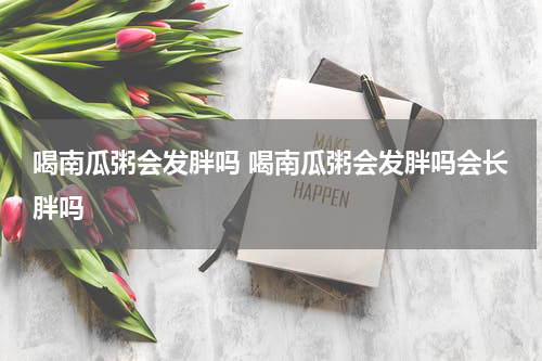 喝南瓜粥会发胖吗 喝南瓜粥会发胖吗会长胖吗