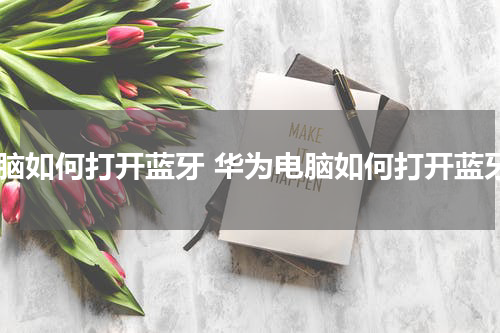电脑如何打开蓝牙 华为电脑如何打开蓝牙