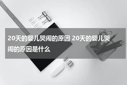 20天的婴儿哭闹的原因 20天的婴儿哭闹的原因是什么
