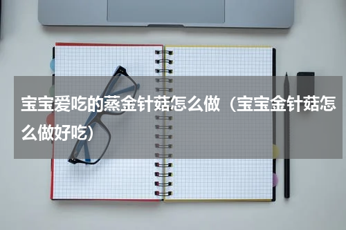 宝宝爱吃的蒸金针菇怎么做（宝宝金针菇怎么做好吃）
