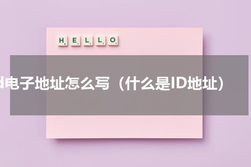 id电子地址怎么写（什么是ID地址）