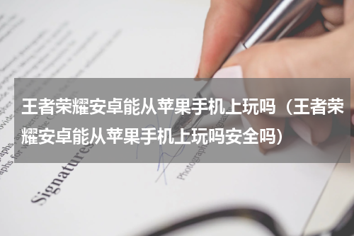 王者荣耀安卓能从苹果手机上玩吗（王者荣耀安卓能从苹果手机上玩吗安全吗）