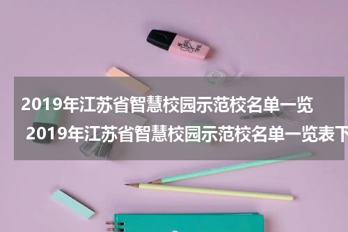 2019年江苏省智慧校园示范校名单一览 2019年江苏省智慧校园示范校名单一览表下载