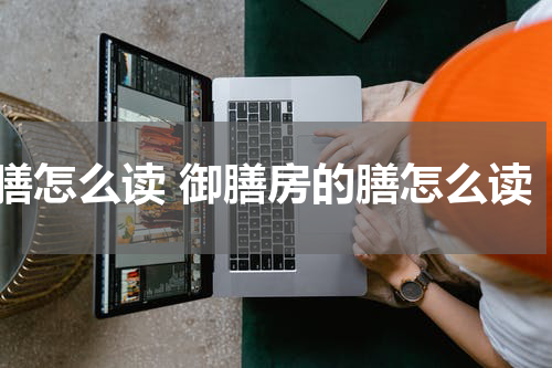 膳怎么读 御膳房的膳怎么读