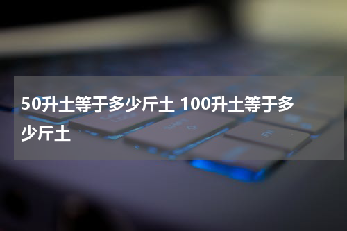 50升土等于多少斤土 100升土等于多少斤土