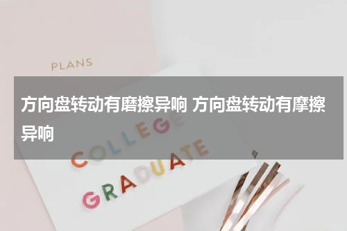 方向盘转动有磨擦异响 方向盘转动有摩擦异响