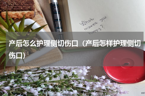 产后怎么护理侧切伤口（产后怎样护理侧切伤口）