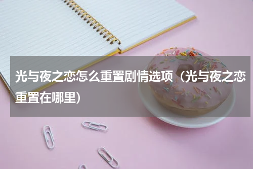 光与夜之恋怎么重置剧情选项（光与夜之恋重置在哪里）