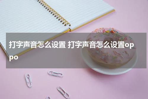 打字声音怎么设置 打字声音怎么设置oppo