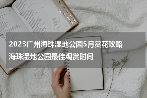 2023广州海珠湿地公园5月赏花攻略 海珠湿地公园最佳观赏时间