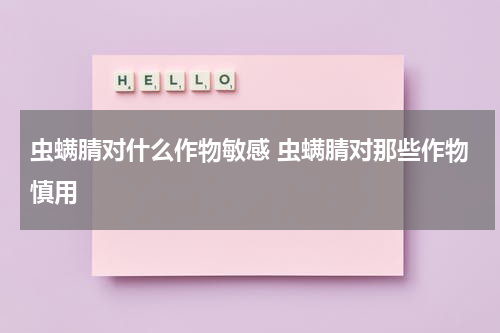 虫螨腈对什么作物敏感 虫螨腈对那些作物慎用