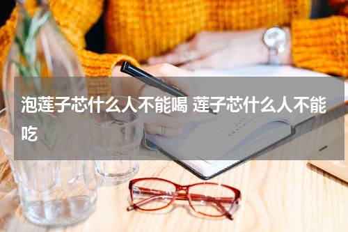 泡莲子芯什么人不能喝 莲子芯什么人不能吃