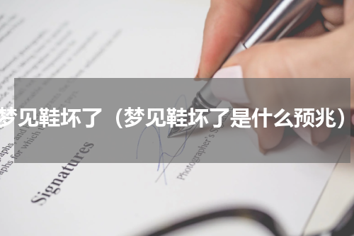 梦见鞋坏了（梦见鞋坏了是什么预兆）