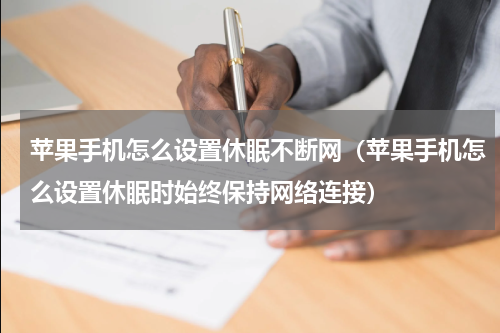 苹果手机怎么设置休眠不断网（苹果手机怎么设置休眠时始终保持网络连接）