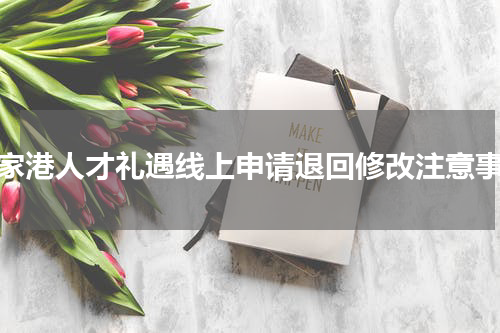 张家港人才礼遇线上申请退回修改注意事项