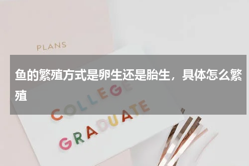 鱼的繁殖方式是卵生还是胎生，具体怎么繁殖