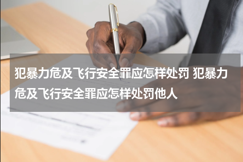 犯暴力危及飞行安全罪应怎样处罚 犯暴力危及飞行安全罪应怎样处罚他人