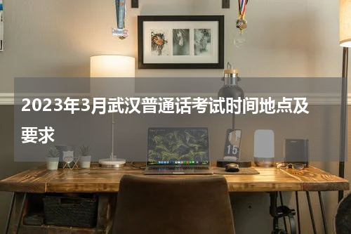 2023年3月武汉普通话考试时间地点及要求