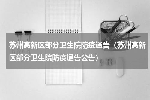 苏州高新区部分卫生院防疫通告（苏州高新区部分卫生院防疫通告公告）