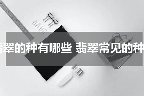 翡翠的种有哪些 翡翠常见的种