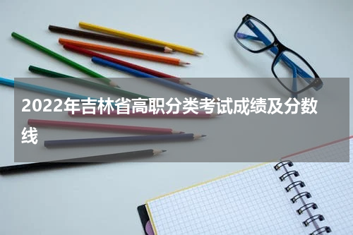 2022年吉林省高职分类考试成绩及分数线