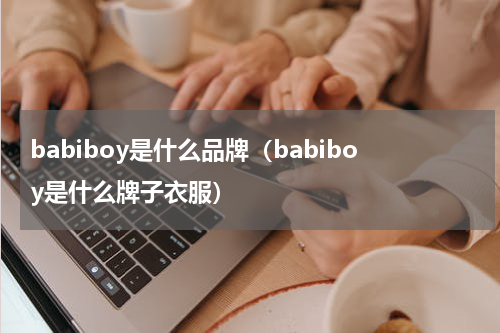 babiboy是什么品牌（babiboy是什么牌子衣服）