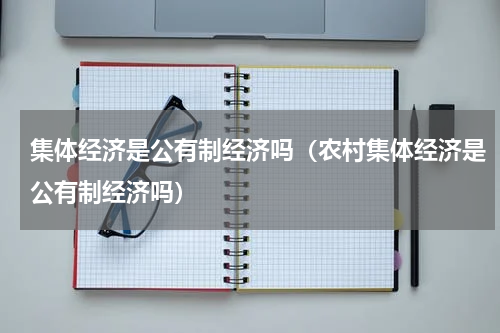 集体经济是公有制经济吗（农村集体经济是公有制经济吗）