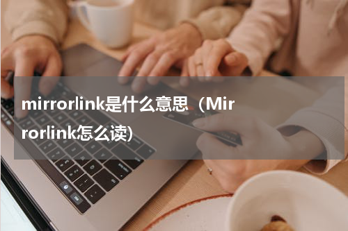 mirrorlink是什么意思（Mirrorlink怎么读）