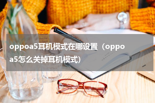 oppoa5耳机模式在哪设置（oppoa5怎么关掉耳机模式）