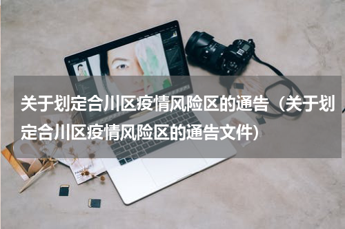 关于划定合川区疫情风险区的通告（关于划定合川区疫情风险区的通告文件）